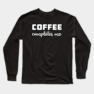 Coffee Completes Me Long Sleeve T-Shirt